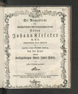 Sr. Magnificenz dem Wohlgebohrnen und Hochgelahrten Herrn Herrn Johann Klefeker B.R.L. höchstverdientem Proto-Syndicus der kayserlichen freyen Reichstadt Hamburg, bey der Feyer Seines funfzigjährigen Amts-Jubel-Festes, in tiefster Ehrfurcht gewidmet : Hamburg, den 6ten Julius 1775