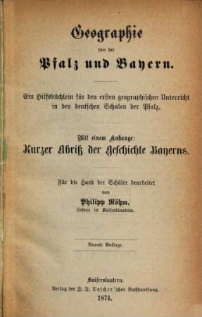 Geographie von der Pfalz und Bayern : Ein Hilfsbüchlein für den ersten geographischen Unterricht in den deutschen Schulen der Pfalz. Für die Hand der Schüler bearbeitet von Phillip Röhm