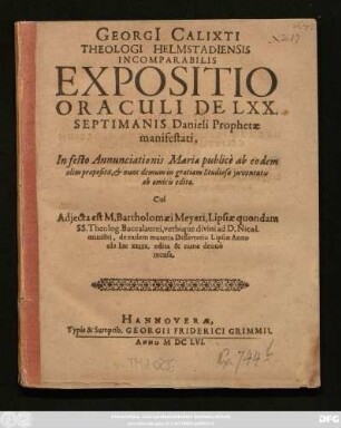 Georgi[i] Calixti Theologi Helmstadiensis Incomparabilis Expositio Oraculi De LXX. Septimanis Danieli Prophetae manifestati : In festo Annunciationis Maria publice ab eodem olim proposita, & nunc demum ... ab amicis edita