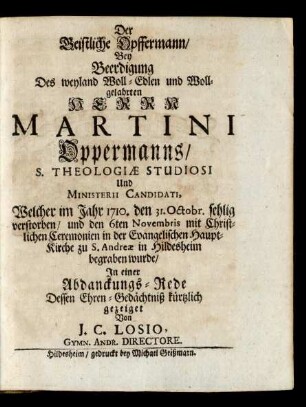 Der Geistliche Opffermann/ Bey Beerdigung Des ... Herrn Martini Oppermanns ... Welcher im Jahr 1710. den 31. Octobr. sehlig verstorben/ und den 6ten Novembris ... begraben wurde/ In einer Abdanckungs-Rede Dessen Ehren-Gedächtniß kürtzlich gezeiget