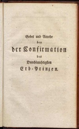Gebet und Anrede bey der Confirmation des Durchlauchtigsten Erb-Prinzen.