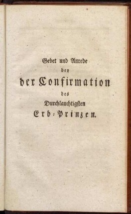 Gebet und Anrede bey der Confirmation des Durchlauchtigsten Erb-Prinzen.
