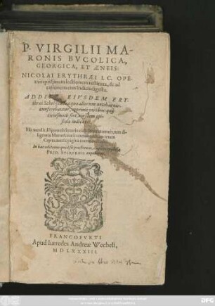P. VIRGILII MA-||RONIS BVCOLICA.|| GEORGICA, ET AENEIS:|| NICOLAI ERYTHRAEI I.C. OPE-||ra in pristinam lectionem restituta, & ad || rationem eius Indicis digesta.|| ADDITIS EIVSDEM ERY-||thraei Scholijs ... || His accedit diligens obseruatio cùm licentiae omnis, tum di-||ligentiae Maronianae in metris ... || In hac editione quid sit praestitum, duplici epistola || FRID. SYLBVRGII exponitur.||