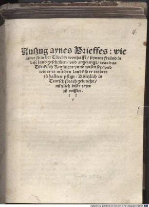 Auszug aynes Brieffes, wie ainer so in der Türckey wonhafft, seynem freünd in dise land geschriben, vnd angezaygt, was das Türckisch Regiment vnnd wesen sey, vnd wie er es mit den lande[n] so er erobert zu hallten pfligt : kürzlich in Teutsch sprach gebracht, nützlich diser zeytt zu wissen