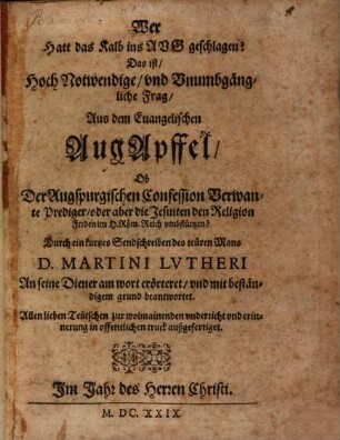 Wer hatt das Kalb ins Aug geschlagen? : D.i. ... Frag, ... ob der Augspurgischen Confession verwandte Prediger oder aber die Jesuiten den Religion Friden im H. Röm. Reich umbstürtzen