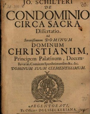 Jo. Schilteri De Condominio Circa Sacra Dissertatio : Ad Serenissimum Dominum Dominum Christianum, Principem Palatinum, Ducem Bavariae, Comitem Sponheimensem & [et]c.