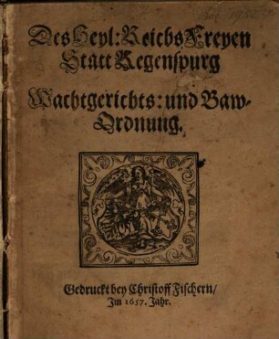 Des Heyl: Reichs Freyen Statt Regenspurg Wachtgerichts: und Baw-Ordnung : [Decretum in Senatu den 17. Februarij Anno 1657]