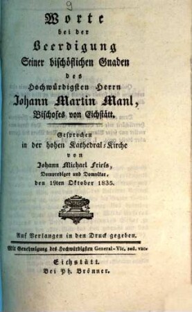 Worte bei der Beerdigung Seiner bischöflichen Gnaden des Hochwürdigsten Herrn Johann Martin Manl, Bischofes von Eichstätt : gesprochen in der hohen Kathedral-Kirche ... den 19ten Oktober 1835