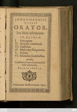 Johan-Henrici Alstedi[i] Orator, : Sex libris informatus: In Quorum I. Praecognita. II. Oratoria communis. III. Epistolica. IV. Methodus Eloquentiae. V. Critica. VI. Rhetorica Ecclesiastica