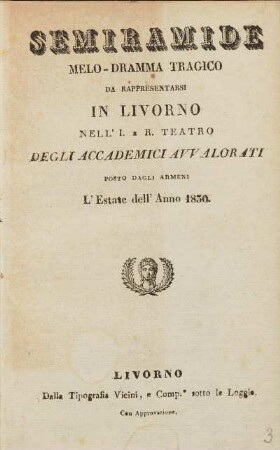 Semiramide. Melo-Dramma tragico da rappresentarsi in Livorno nell' I. e. R. Teatro degli accademici avvalorati posto dagli armeni L' Estate dell' Anno 1830