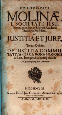R.P. Lodovici Molinae E Societate Jesu, Primarii quondam, in Eborensi Academia Theologiae Professoris, De Iustitia Et Iure : Opus In Sex Tomos Divisum ; Omnia cum Summariis & Indicibus Disputationum Locorum S. Scripturae; & rerum memorabilium copiosis, 5. De Justitia Commutativa Circa Bona Honoris & famae. Itemque circa bona spiritualia