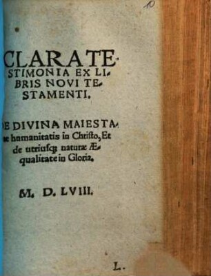 Clara Testimonia Ex Libris Novi Testamenti. De Divina Maiestate humanitatis in Christo, Et de utriusq[ue] naturæ Æqualitate in Gloria
