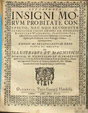 Sygcharmata insigni morvm probitate conspicvo, nec non reconditae ervditionis lavde eximio Dn. Conrado Rvdolpho Wassermann ... in Episcopali Societatis Iesv Collegio Olomutij insigniretur