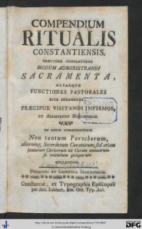 Compendium Ritualis Constantiensis : Breviter Complectens Modum Administrandi Sacramenta, Aliasque Functiones Pastorales Rite Peragendi, Praecipue Visitandi Infirmos, Et Assistendi Moribundis; In Usum Commodiorem Non tantum Parochorum, aliorumq; Sacerdotum Curatorum, sed etiam juniorum Clericorum ad Curam animarum se volentium proeparare Collectum