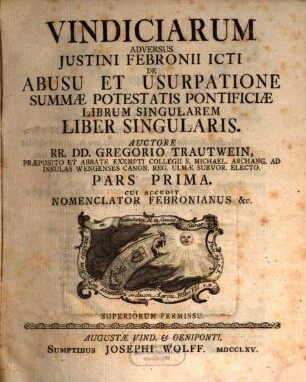 Vindiciarum Adversus Justini Febronii ICti De Abusu Et Usurpatione Summæ Potestatis Pontificiæ Librum Singularem Liber Singularis, Pars Prima : Cui accedit Nomenclator Febronianus &c.