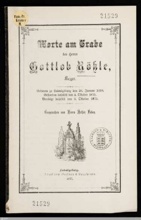 Worte am Grabe des Herrn Gottlob Rößle, Mezger : Geboren zu Ludwigsburg den 28. Januar 1818, gestorben daselbst den 4. Oktober 1875, beerdigt daselbst den 6. Oktober 1875