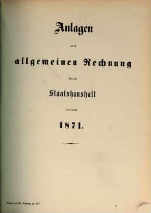 Allgemeine Rechnung über den Staatshaushalt : für d. Rechnungsjahr .... 1871, Anlagen