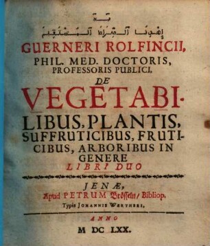 Guerneri Rolfincii De vegetabilibus, plantis, suffruticibus, fruticibus, arboribus in genere libri duo