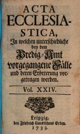 Acta ecclesiastica : in welchen unterschiedliche bey dem Predigt-Amt vorgegangene Fälle erörtert werden, 24. 1733