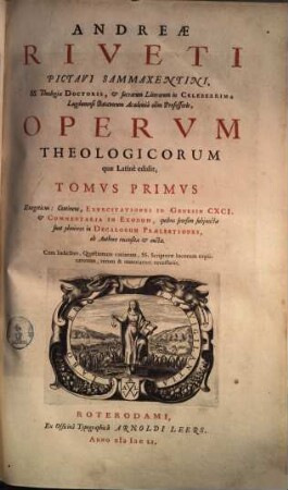 Andreæ Riveti Pictavi Sammaxentini, S.S. Theologiæ Doctoris ... Opervm Theologicorum quæ Latine edidit. Tomvs Primvs