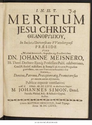Meritum Jesu Christi Theanthrōpu, In Incluta Universitate Wittebergensi Praeside ... Dn. Johanne Meisnero ... publicae exponit ventilationi ad d. [...] Octobr. M.DC.LXVII. ... M. Johannes Simon, Dresd. Facult. Philos. Adi. & Scholae Oppid. Rector