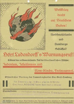 Weltkrieg droht auf Deutschem Boden!. Norddeutschlands und Hamburgs Schicksal! Hört Ludendorff´s Warnungsruf! Erkennt das volksvernichtende Ziel der überstaatlichen Möchte: Judentum , Jesuitismus und Rom-Kirche, Freimaurerei. Öffentlicher Vortrag des Tannenbergbundes Gau Groß-Hamburg