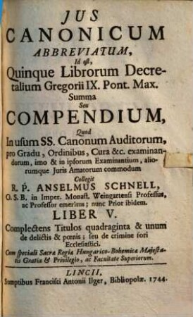 Ius canonicum abbreviatum, id est quinque librorum decretalium Gregorii IX., Pont. Max., summa seu compendium. 5, Complectens Titulos quadraginta & unum de delicits & poenis; seu de crimine fori Ecclesiastici