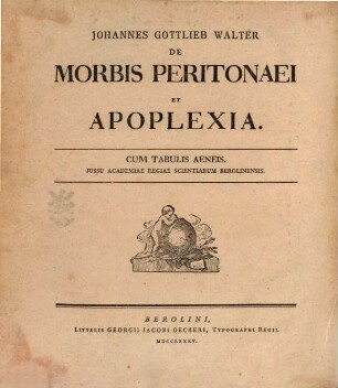 Johannes Gottlieb Walter De Morbis Peritonaei Et Apoplexia : Cum Tabulis Aeneis. Jussu Academiae Regiae Scientiarum Berolinensis = Von den Krankheiten des Bauchfells und dem Schlagfluß