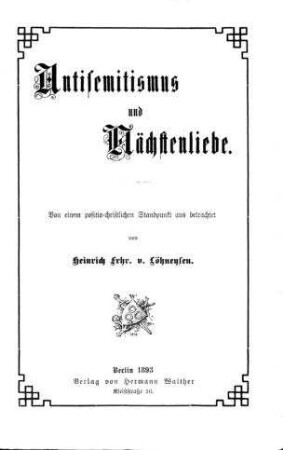 Antisemitismus und Nächstenliebe : von e. positiv-christlichen Standpunkt aus betrachtet / von Heinrich Frhr. v. Löhneysen