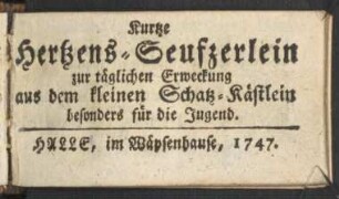 Kurtze Hertzens-Seufzerlein zur täglichen Erweckung aus dem kleinen Schatz-Kästlein besonders für die Jugend