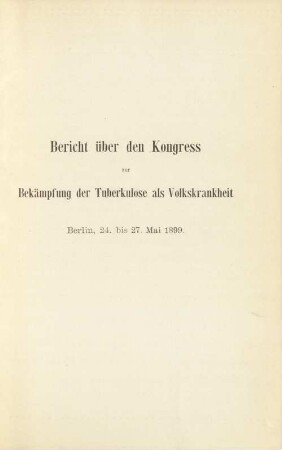 Bericht über den Kongress zur Bekämpfung der Tuberkulose als Volkskrankheit : Berlin, 24. bis 27 Mai 1899