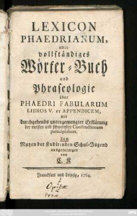 Lexicon Phaedrianum, oder vollständiges Wörter-Buch und Phraseologie über Phaedri Fabularum Libros V. Et Appendicem : mit durchgehends untergemengter Erklärung der meisten und schweresten Constructionum participialium