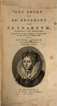 Het leven en de regering van Elizabeth Koningin van Engeland : geschetst in een tafereel van haar hof en de zeden van haren tijd. 1