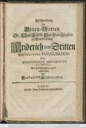 Beschreibung Der Ehren-Pforten Sr. ChurFürstl. Durchlauchtigkeit zu Brandenburg Friderich dem Dritten Bey Solenner Inauguration Dero Friederichs Universitaet d. 1. Iulii 1694.