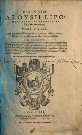 Historiae Aloysii Lipomani Episcopi Veronensis De Vitis Sanctorum ... Pars : Cum Scholiis eiusdem, omnium modernorum haereticorum blasphemias c deliramenta clarè conuincentibus, Prima