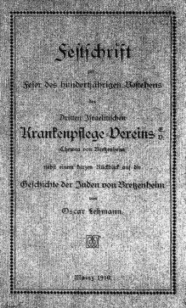 Festschrift zur Feier des hundertjährigen Bestehens des Dritten Israelitischen Krankenpflege-Vereins e.V. (Chewra von Bretzenheim) nebst einem kurzen Rückblick auf die Geschichte der Juden von Bretzenheim / von Oscar Lehmann