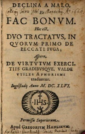 Declina A Malo, Et Fac Bonvm : Hoc est, Dvo Tractatvs, In Qvorvm Primo De Peccati Fvga ; Altero, De Virtvtvm Exercitiis Gradibvsqve, Valde Vtiles Aphorismi traduntur