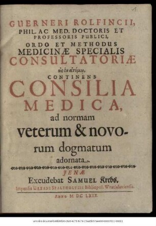 Guerneri Rolfincii ... Ordo Et Methodus Medicinae Specialis Consultatoriae hōs en atomō, Continens Consilia Medica, ad normam veterum & novorum dogmatum adornata