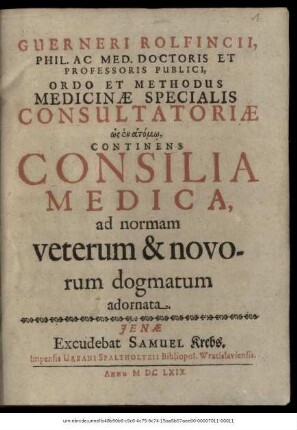 Guerneri Rolfincii ... Ordo Et Methodus Medicinae Specialis Consultatoriae hōs en atomō, Continens Consilia Medica, ad normam veterum & novorum dogmatum adornata