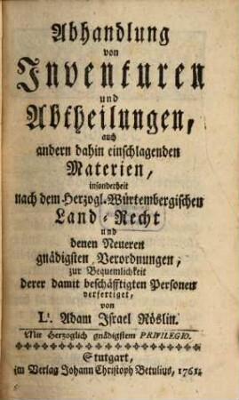 Abhandlung von Inventuren und Abtheilungen ... insonderheit nach dem Würtenbergischen Land-Recht