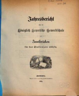 Jahresbericht über die Königlich Bayerische Gewerbschule zu Zweibrücken : für das Studienjahr .... 1873/74