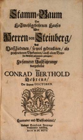 Genealogische und zum Theil Historische Vorstellung Des Uhrsprungs und Fortstammung Einiger Uhralter, Wohlgebohrner Hochadelichen Häuser Nahmentlich deren von Adelips, Alvensleben, Asseburg, Bartensleben, dem Busch, Cramm, Gropendorff, Haaren, Hardenberg, Korff, Kroseck, von Marenholtz, Münchhausen, Oberg, Salder, Schwiecheln, Steinberg, Veltheim, Wallmoden, Wefferling, Wrißberg [et]c. : Sonderlich Derer von Steinberg Als von denen man die meisten sicheren Uhrkunden und Nachrichten zur Hand gehabt : Wobey mithin der curiöse Leser zu seiner mehrern Vergnügung Ab denen mit-eingerückten etliche-viel-Hundert-Jahr alten Diplomatibus und Uhrkunden, Verschiedene Terminos und Redens-Arten, deren man sich vor so viel hundert Jahren bedienet, und mehre Antiquitäten, antreffen wird ...