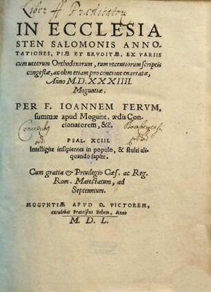 In Ecclesiasten Salomonis Annotationes, Piae Et Ervditae : Ex Variis cum veterum Orthodoxorum, tum recentiorum scriptis congestae, ac olim etiam pro concione enarratae Anno M.D.XXXIIII. Moguntiae