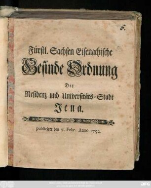 Fürstl. Sachsen Eisenachische Gesinde Ordnung Der Residenz und Universitäts-Stadt Jena : publiciret den 7. Febr. Anno 1752