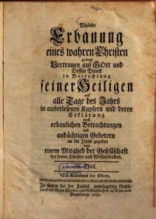 Tägliche Erbauung eines wahren Christen zu dem Vertrauen auf Gott und Dessen Dienst : in Betrachtung seiner Heiligen auf alle Tage des Jahrs ; in auserlesenen Kupfern und deren Erklärung auch erbaulichen Betrachtungen und andächtigen Gebetern an die Hand gegeben, 4