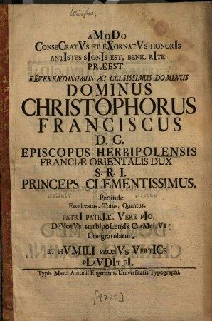 Amodo consecratus et exornatus honoris antistes signis est, bene, rite praeest ... Christophorus Franciscus d. g. episcopus Herbipolensis ...