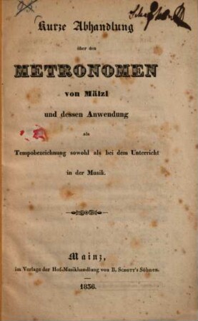 Kurze Abhandlung über den Metronomen von Mälzl und dessen Anwendung als Tempobezeichnung sowohl als bei dem Unterricht in der Musik : Mit einer Tabelle