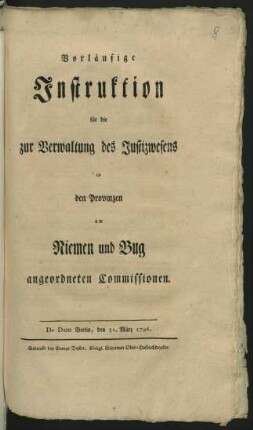 Vorläufige Instruktion für die zur Verwaltung des Justizwesens in den Provinzen am Niemen und Bug angeordneten Commissionen : De Dato Berlin, den 31. März 1796