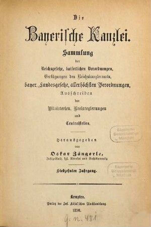 Die Bayerische Kanzlei : Sammlung d. Reichsgesetze, kaiserlichen Verordnungen, Verfügungen d. Reichskanzleramts, bayer. Landesgesetze, allerhöchsten Verordnungen, Ausschreiben d. Ministerien, Kreisregierungen u. Centralstellen. 17. 1890