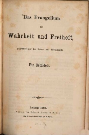 Das Evangelium der Wahrheit und Freiheit, gegründet auf das Natur- und Sittengesetz : Für Gebildete